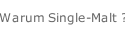 Warum Single-Malt ?